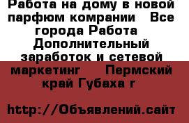 Работа на дому в новой парфюм.комрании - Все города Работа » Дополнительный заработок и сетевой маркетинг   . Пермский край,Губаха г.